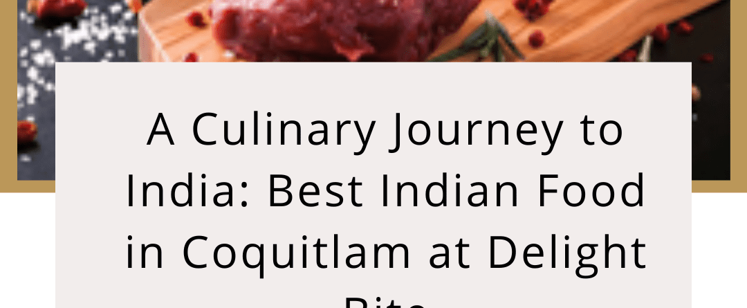 A Culinary Journey to India: Best Indian Food in Coquitlam at Delight Bite